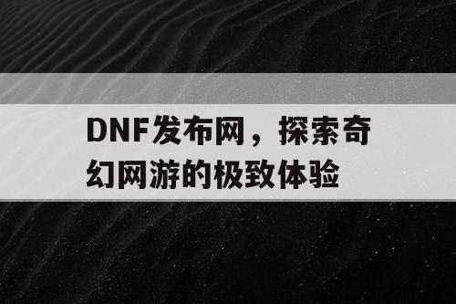 DNF发布网，探索奇幻网游的极致体验