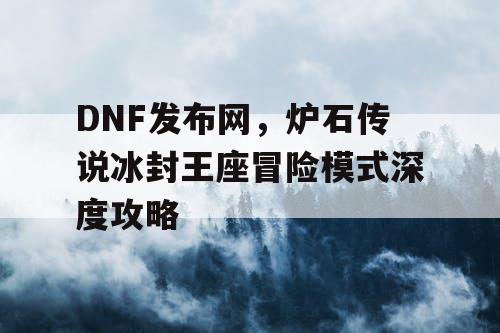 DNF发布网，炉石传说冰封王座冒险模式深度攻略