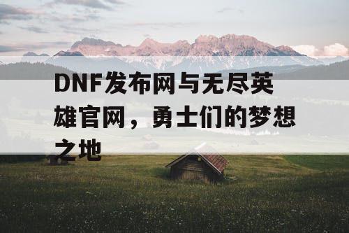 DNF发布网与无尽英雄官网，勇士们的梦想之地