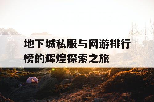 地下城私服与网游排行榜的辉煌探索之旅