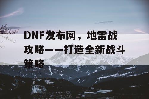 DNF发布网，地雷战攻略——打造全新战斗策略