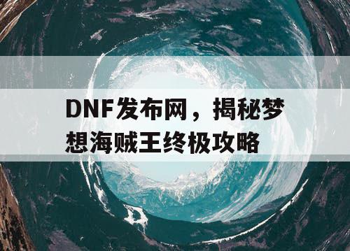 DNF发布网，揭秘梦想海贼王终极攻略