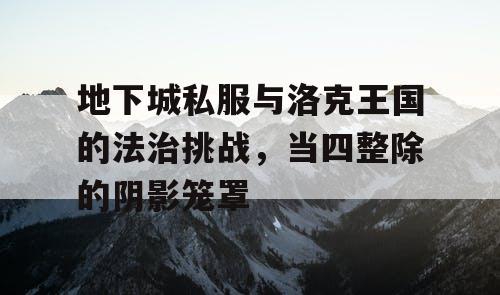 地下城私服与洛克王国的法治挑战，当四整除的阴影笼罩