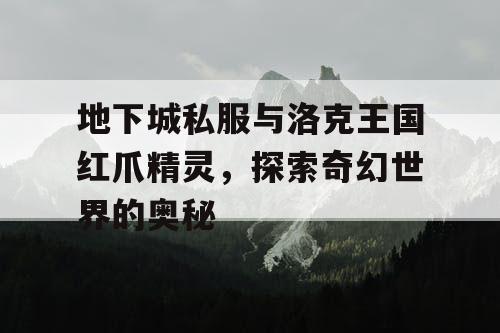 地下城私服与洛克王国红爪精灵，探索奇幻世界的奥秘