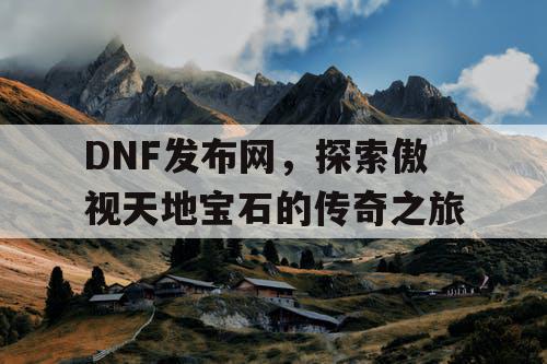 DNF发布网，探索傲视天地宝石的传奇之旅