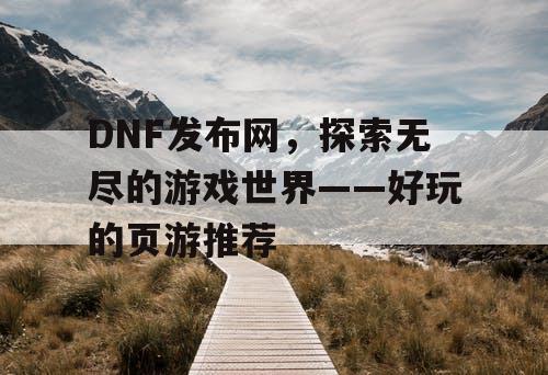 DNF发布网，探索无尽的游戏世界——好玩的页游推荐