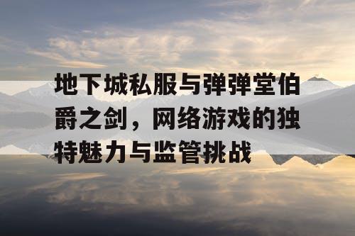 地下城私服与弹弹堂伯爵之剑，网络游戏的独特魅力与监管挑战