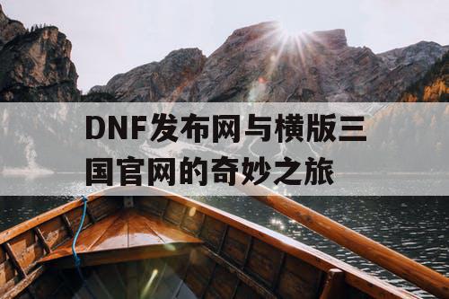 DNF发布网与横版三国官网的奇妙之旅