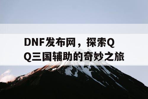 DNF发布网，探索QQ三国辅助的奇妙之旅