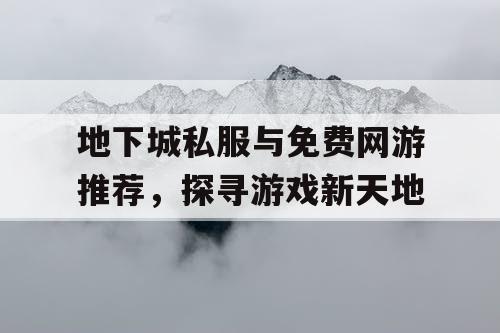 地下城私服与免费网游推荐，探寻游戏新天地