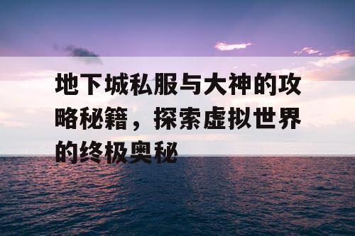 地下城私服与大神的攻略秘籍，探索虚拟世界的终极奥秘