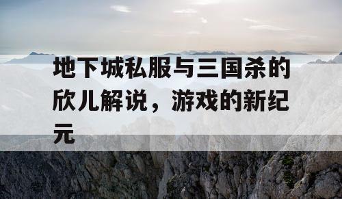 地下城私服与三国杀的欣儿解说，游戏的新纪元