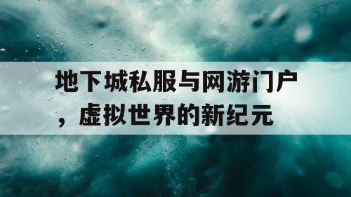 地下城私服与网游门户，虚拟世界的新纪元