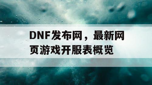 DNF发布网，最新网页游戏开服表概览