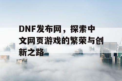 DNF发布网，探索中文网页游戏的繁荣与创新之路