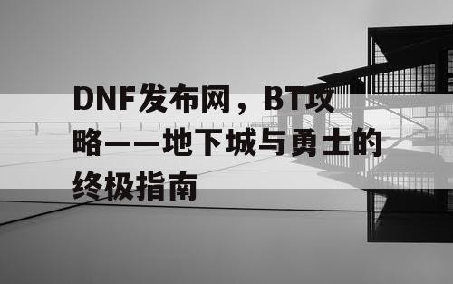 DNF发布网，BT攻略——地下城与勇士的终极指南