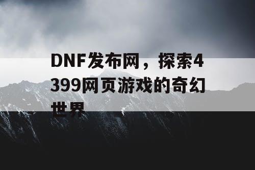 DNF发布网，探索4399网页游戏的奇幻世界