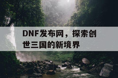 DNF发布网，探索创世三国的新境界