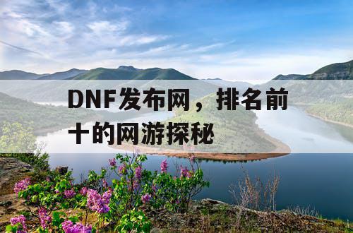 DNF发布网，排名前十的网游探秘